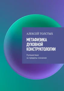 Метафизика Духовной Конструктологии. Путешествие за пределы сознания